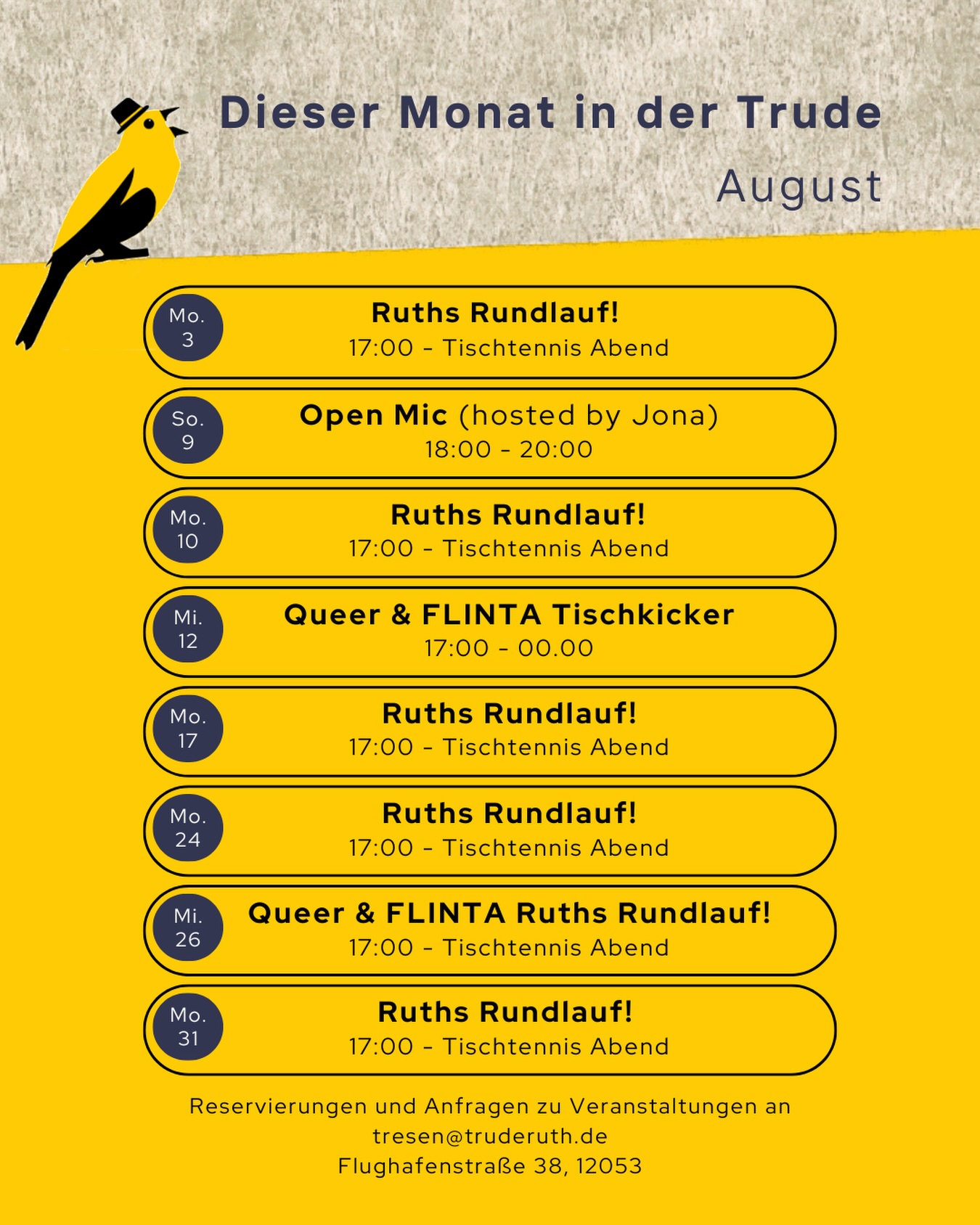 ✨Programm für August✨

03. Ruths Rundlauf: Tischtennisabend ab 17:00 Uhr 
09. Soli Open Mic hosted by @jo_liveri 18:00-20:00
10. Ruths Rundlauf: Tischtennisabend ab 17:00 Uhr 
12. Queer & Flinta Tischkicker 17:00-00:00
17. Ruths Rundlauf: Tischtennisabend ab 17:00 Uhr 
24. Ruths Rundlauf: Tischtennisabend ab 17:00 Uhr  26. Queer & Flinta-Tischtennisabend ab 17:00 Uhr
31. Ruths Rundlauf: Tischtennisabend ab 17:00 Uhr 

Tischreservierungen immer über unsere Webseite: https://ruthgoldammer.de/

Möchtest du an einem Event teilnehmen oder möchtest dass deine Veranstaltung bei uns stattfindet? Schreib und gerne per E-Mail an tresen@truderuth.de 🫶

eure Trude

/////

Table reservations can be requested on our website: https://ruthgoldammer.de/feiern/

Would you like to participate on our events or would you like that your event takes place at our bar? Just send us an e-mail to tresen@truderuth.de 🫶

your Trude